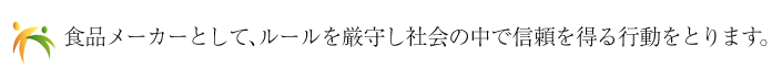 食品メーカーとして、ルールを厳守し社会の中で信頼を得る行動をとります。
