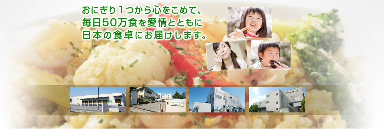 おにぎり１つから心をこめて、毎日50万食を愛情とともに日本の食卓にお届けします。